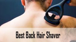 Top 7 Best Back Hair Shavers: Men’s Back Shaver Reviews