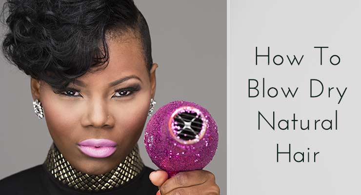 How to Blow Dry Natural Hair: Blow Out Safely and Easily